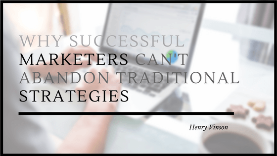 Why Successful Marketers Can’t Abandon Traditional Strategies